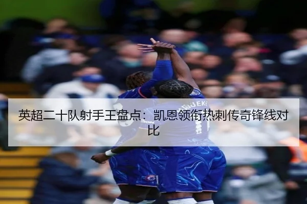英超二十队射手王盘点：凯恩领衔热刺传奇锋线对比 - c7c7.app
